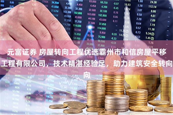 元富证券 房屋转向工程优选霸州市和信房屋平移工程有限公司，技术精湛经验足，助力建筑安全转向