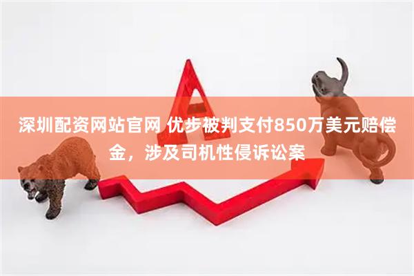 深圳配资网站官网 优步被判支付850万美元赔偿金，涉及司机性侵诉讼案