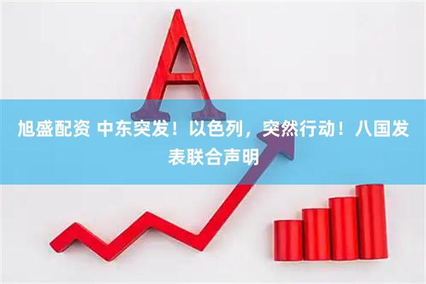 旭盛配资 中东突发！以色列，突然行动！八国发表联合声明