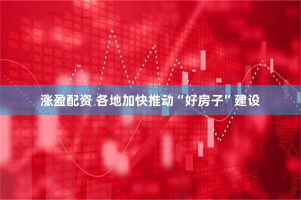 涨盈配资 各地加快推动“好房子”建设