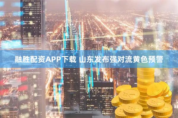 融胜配资APP下载 山东发布强对流黄色预警