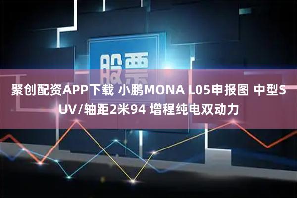 聚创配资APP下载 小鹏MONA L05申报图 中型SUV/轴距2米94 增程纯电双动力